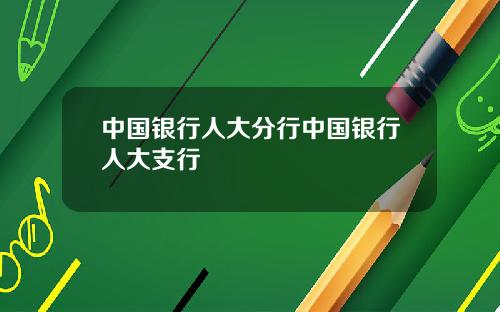 中国银行人大分行中国银行人大支行