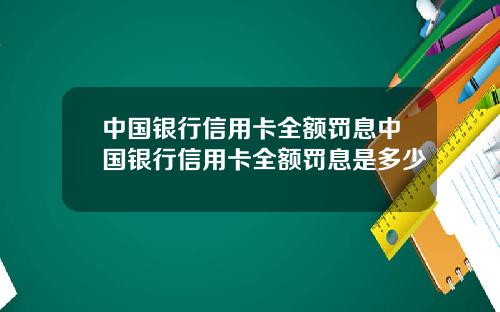 中国银行信用卡全额罚息中国银行信用卡全额罚息是多少