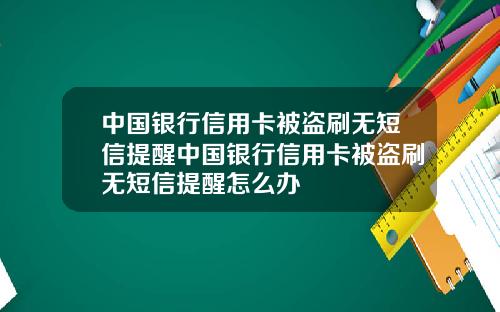 中国银行信用卡被盗刷无短信提醒中国银行信用卡被盗刷无短信提醒怎么办