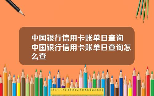 中国银行信用卡账单日查询中国银行信用卡账单日查询怎么查