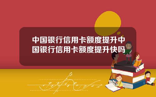 中国银行信用卡额度提升中国银行信用卡额度提升快吗