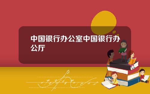 中国银行办公室中国银行办公厅