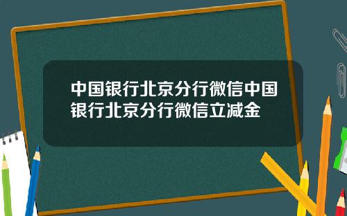 中国银行北京分行微信中国银行北京分行微信立减金