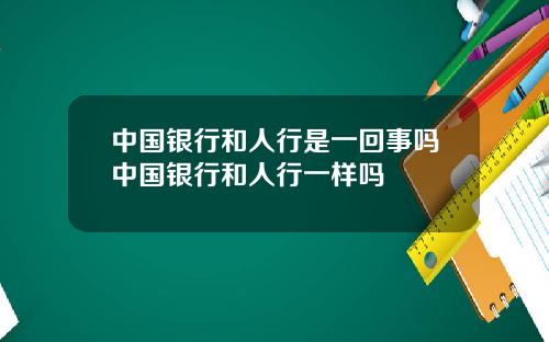 中国银行和人行是一回事吗中国银行和人行一样吗