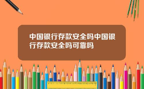 中国银行存款安全吗中国银行存款安全吗可靠吗