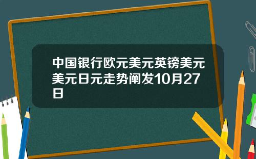 中国银行欧元美元英镑美元美元日元走势阐发10月27日