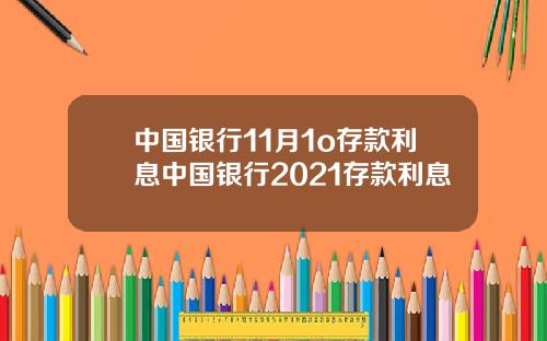 中国银行11月1o存款利息中国银行2021存款利息