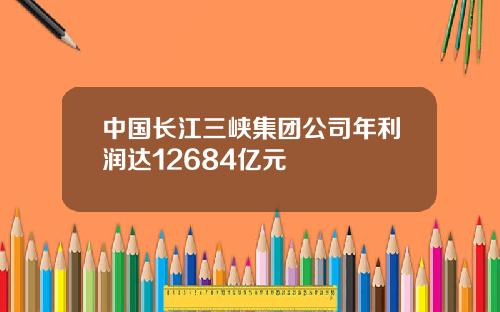 中国长江三峡集团公司年利润达12684亿元