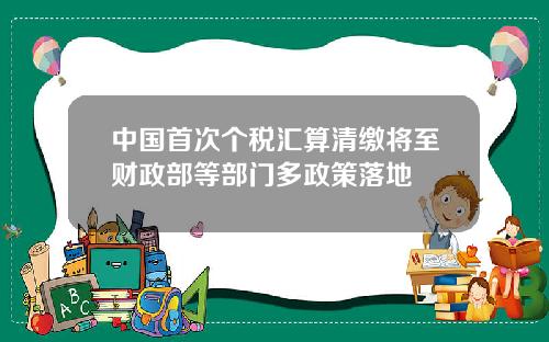 中国首次个税汇算清缴将至财政部等部门多政策落地