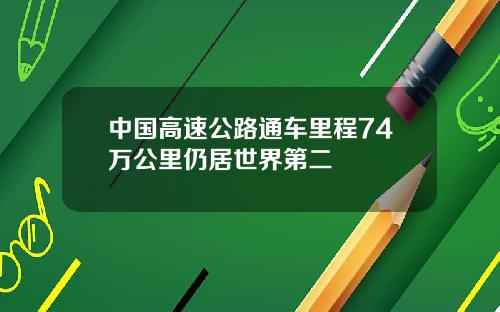 中国高速公路通车里程74万公里仍居世界第二