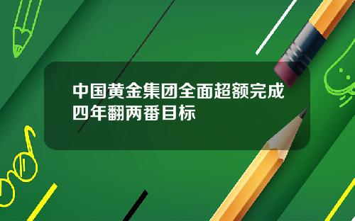 中国黄金集团全面超额完成四年翻两番目标