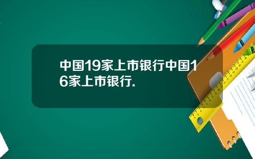 中国19家上市银行中国16家上市银行.