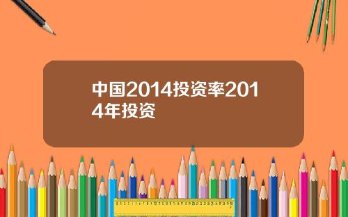 中国2014投资率2014年投资