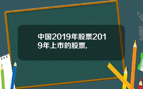 中国2019年股票2019年上市的股票.