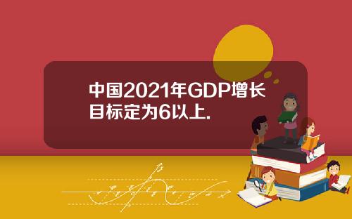 中国2021年GDP增长目标定为6以上.