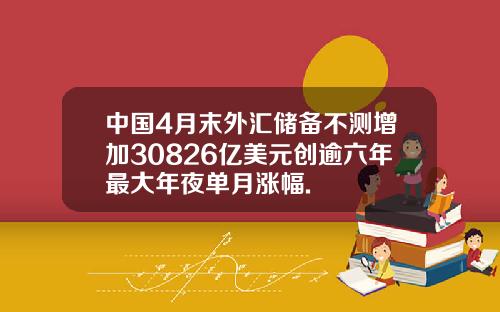 中国4月末外汇储备不测增加30826亿美元创逾六年最大年夜单月涨幅.