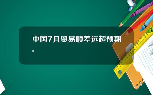 中国7月贸易顺差远超预期.