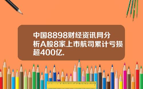 中国8898财经资讯网分析A股8家上市航司累计亏损超400亿.