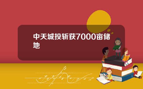 中天城投斩获7000亩储地