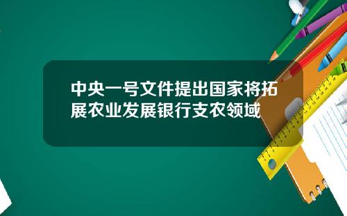 中央一号文件提出国家将拓展农业发展银行支农领域