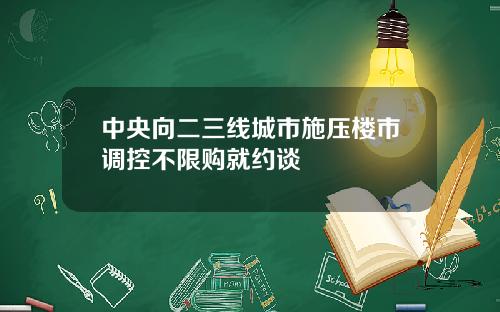 中央向二三线城市施压楼市调控不限购就约谈