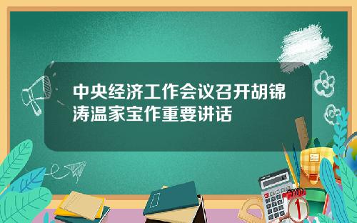 中央经济工作会议召开胡锦涛温家宝作重要讲话