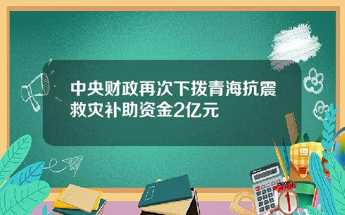 中央财政再次下拨青海抗震救灾补助资金2亿元