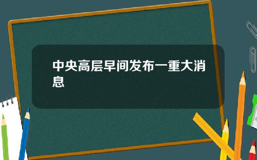 中央高层早间发布一重大消息