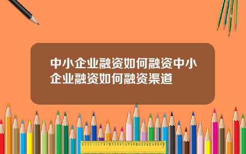 中小企业融资如何融资中小企业融资如何融资渠道