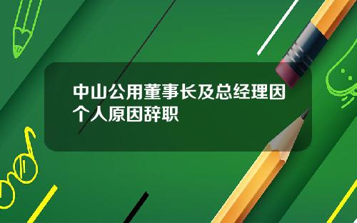 中山公用董事长及总经理因个人原因辞职