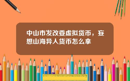 中山市发改委虚拟货币，妄想山海异人货币怎么拿