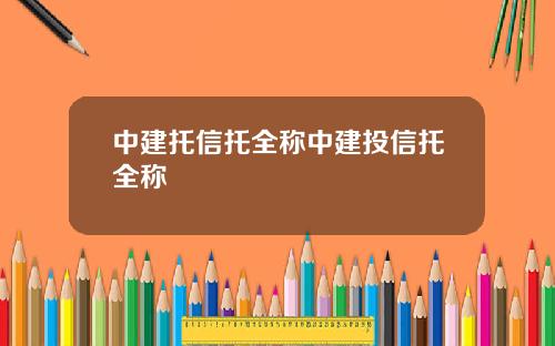 中建托信托全称中建投信托全称