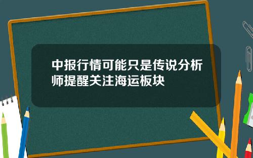 中报行情可能只是传说分析师提醒关注海运板块