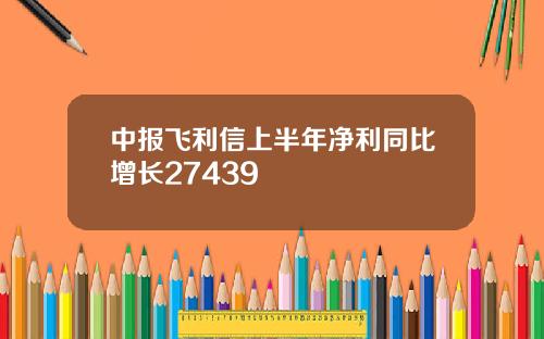 中报飞利信上半年净利同比增长27439