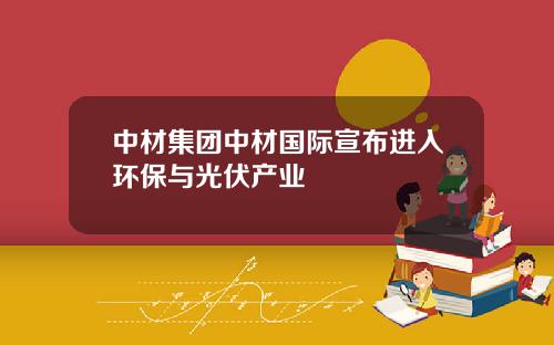 中材集团中材国际宣布进入环保与光伏产业