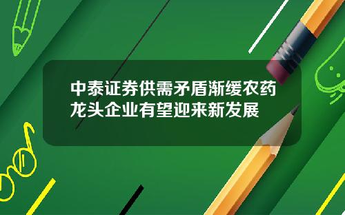 中泰证券供需矛盾渐缓农药龙头企业有望迎来新发展