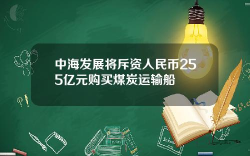 中海发展将斥资人民币255亿元购买煤炭运输船