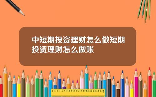 中短期投资理财怎么做短期投资理财怎么做账