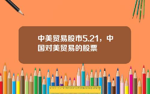 中美贸易股市5.21，中国对美贸易的股票