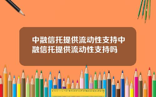 中融信托提供流动性支持中融信托提供流动性支持吗