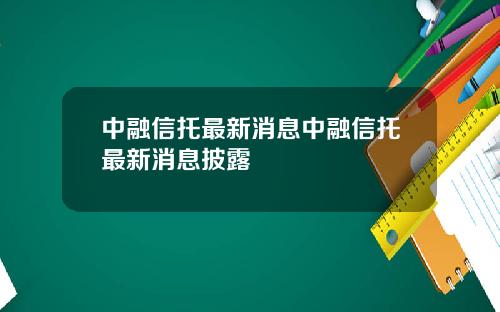 中融信托最新消息中融信托最新消息披露