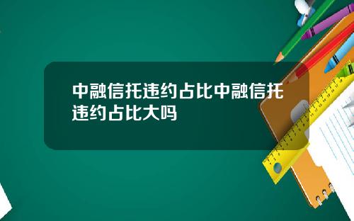 中融信托违约占比中融信托违约占比大吗