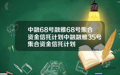 中融68号融雅68号集合资金信托计划中融融雅35号集合资金信托计划