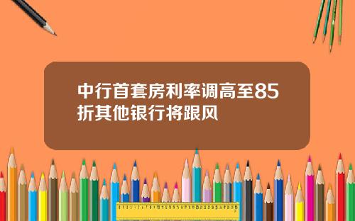 中行首套房利率调高至85折其他银行将跟风