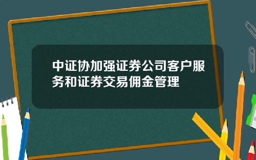 中证协加强证券公司客户服务和证券交易佣金管理