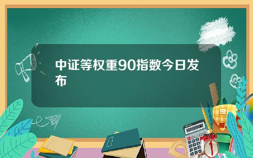 中证等权重90指数今日发布