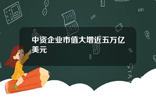 中资企业市值大增近五万亿美元