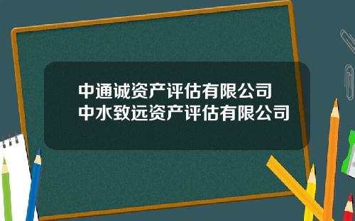 中通诚资产评估有限公司 中水致远资产评估有限公司