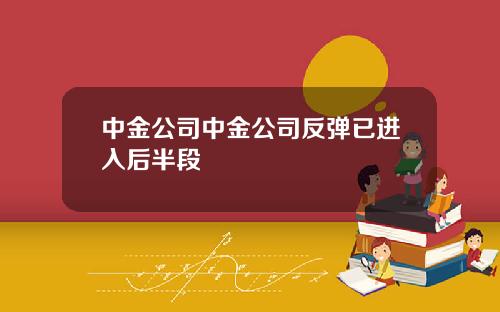 中金公司中金公司反弹已进入后半段