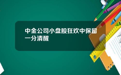 中金公司小盘股狂欢中保留一分清醒